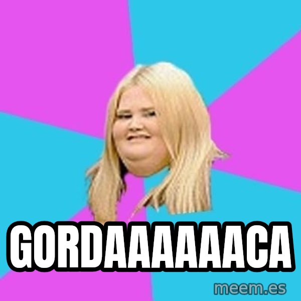 Fat Girl meme: Gordaaaaaaca