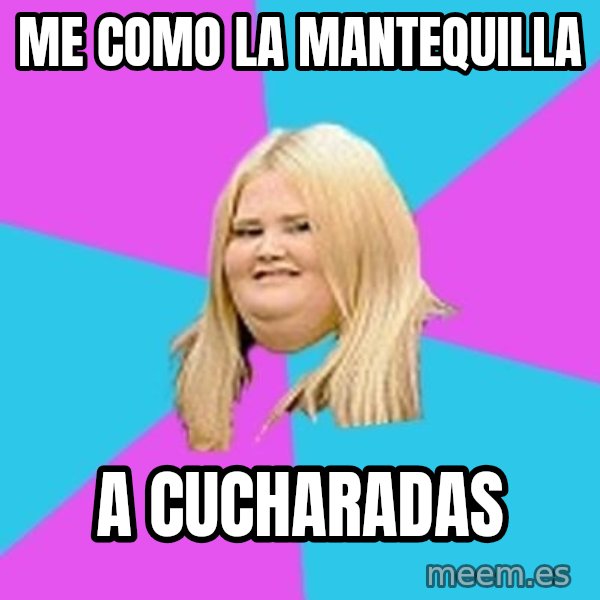 Fat Girl meme: me como la mantequilla / a cucharadas