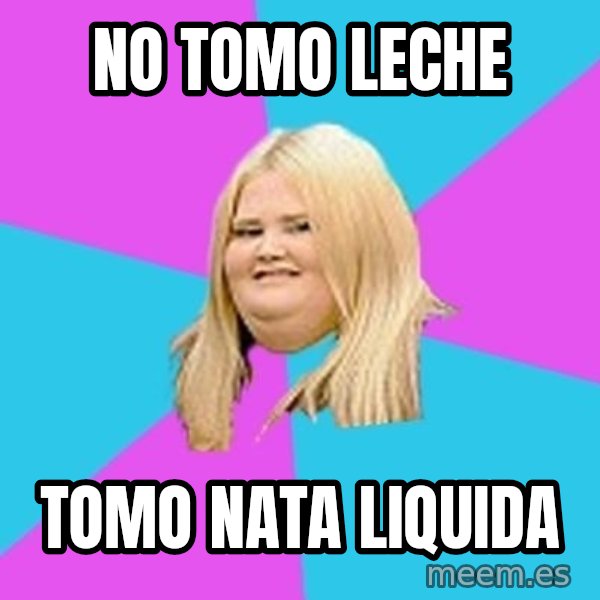 Fat Girl meme: no tomo leche / tomo nata liquida