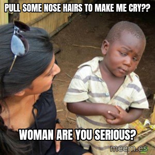 Skeptical 3rd World Kid meme: Pull some nose hairs to make me cry?? / Woman are you serious?