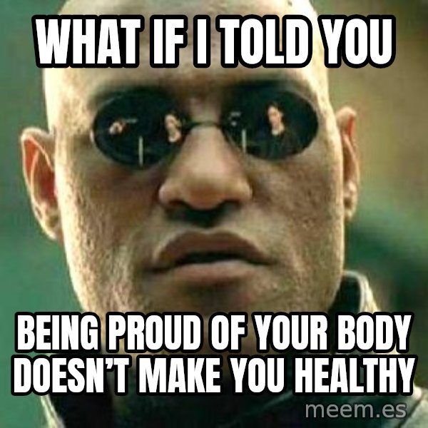What If I Told You meme: What if I told you / Being proud of your body doesn’t make you healthy