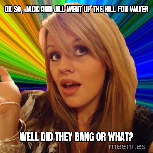 Dumb Blonde meme: Ok so, Jack and Jill went up the hill for water / Well did they bang or what?