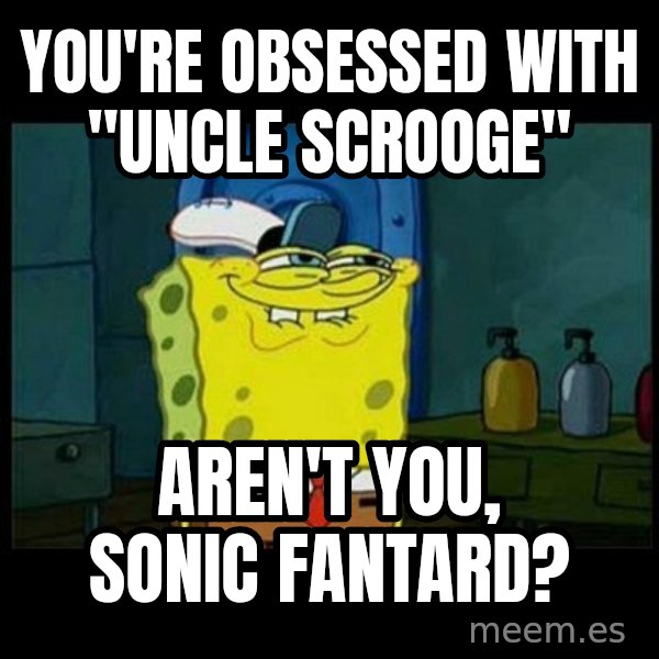 Don't you, Squidward? meme: You're obsessed with "Uncle Scrooge" / aren't you, Sonic Fantard?