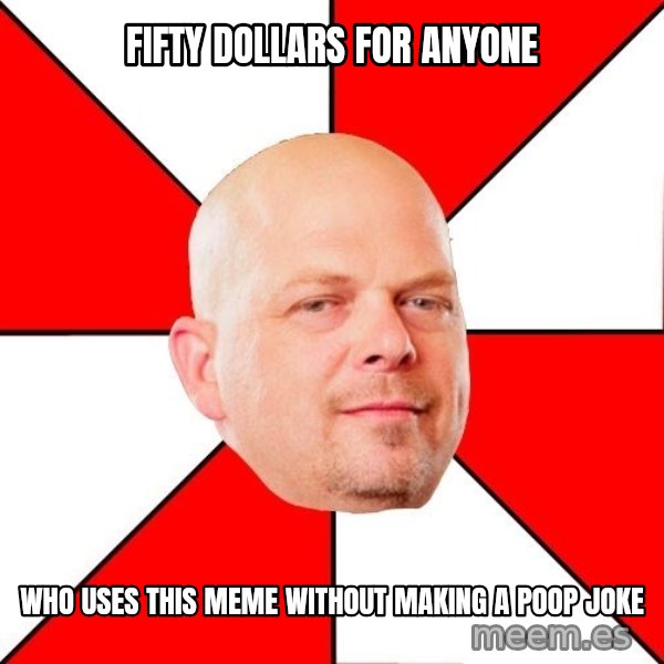Pawn Stars meme: Fifty dollars for anyone / who uses this meme without making a poop joke