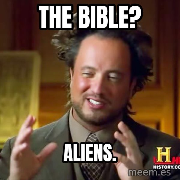Ancient Aliens meme: The Bible? / Aliens.