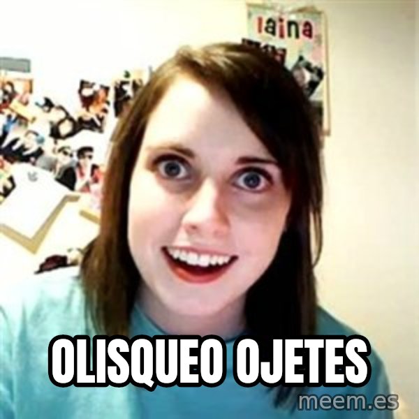Overly Attached Girlfriend meme: olisqueo ojetes