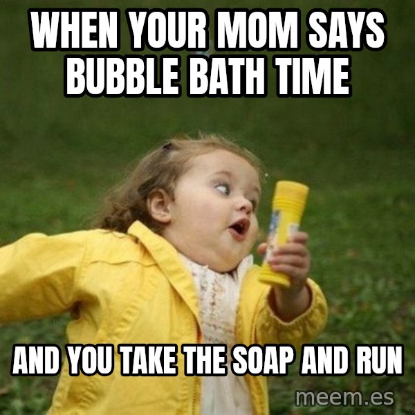 Little girl running away meme: when your mom says bubble bath time / and you take the soap and run