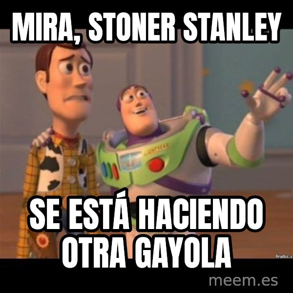 Buzz lightyear meme fixd meme: mira, stoner stanley / se está haciendo otra gayola