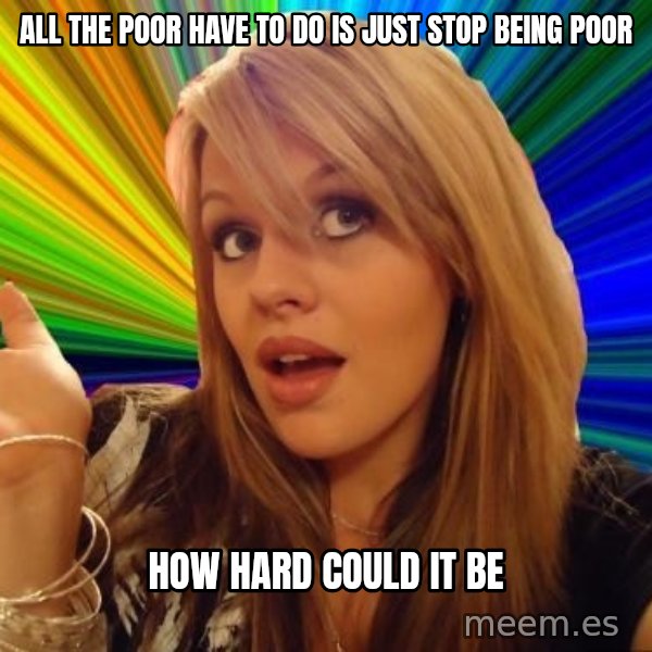 Dumb Blonde meme: all the poor have to do is just stop being poor / how hard could it be