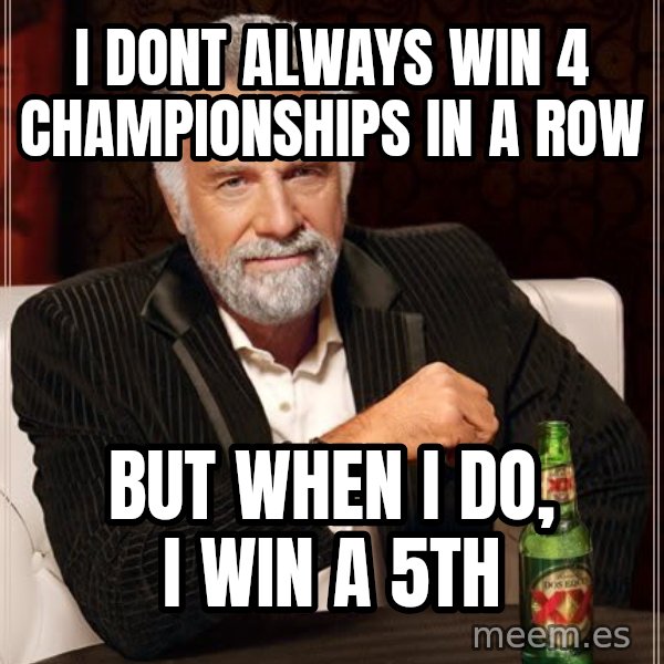 The Most Interesting Man In The World meme: I DONT ALWAYS WIN 4 CHAMPIONSHIPS IN A ROW / BUT WHEN I DO, I WIN A 5TH