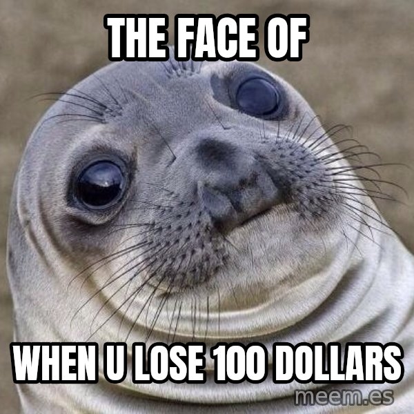 Awkward Seal meme: The Face Of / When u lose 100 dollars