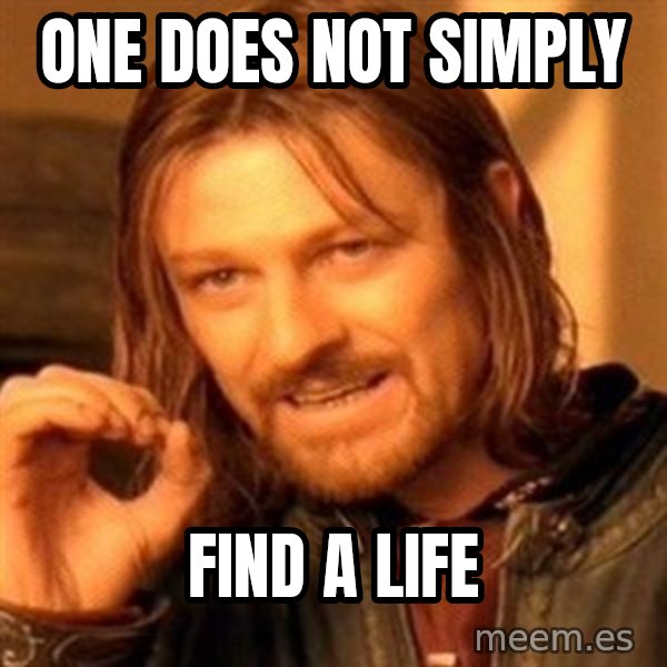 One Does Not Simply meme: one does not simply / find a life