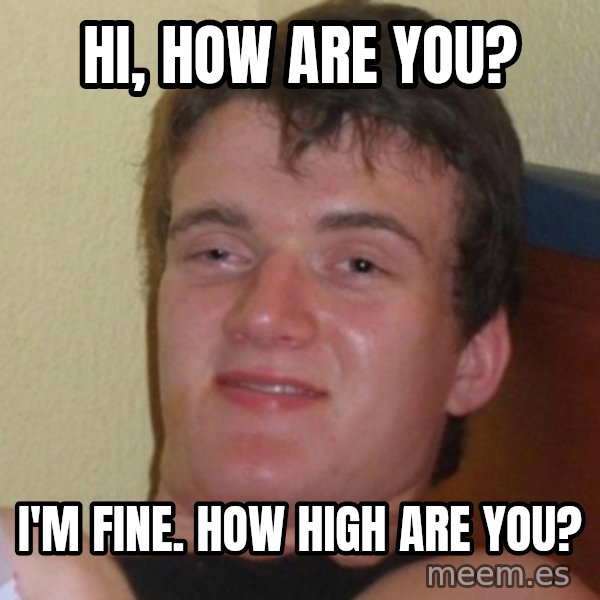 Really Stoned Guy meme: Hi, how are you? / I'm fine. How high are you?