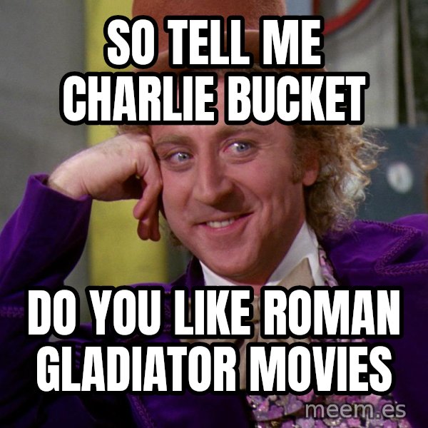 Willy Wonka meme: so tell me charlie bucket / do you like roman gladiator movies