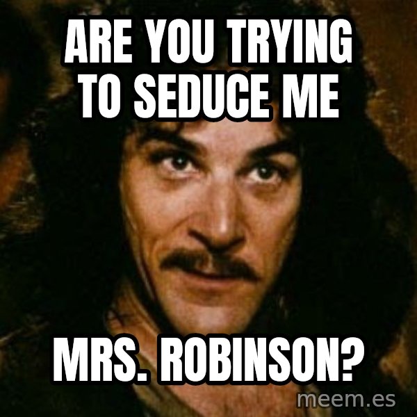 You keep using that word, I don't think it means what you think it means meme: are you trying to seduce me / mrs. robinson?