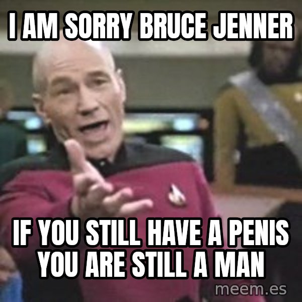 Captain Picard meme: i am sorry bruce jenner / if you still have a penis you are still a man