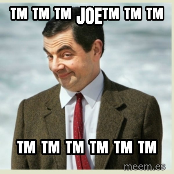 MR bean meme: ™ ™ ™ joe™ ™ ™ / ™ ™ ™ ™ ™ ™
