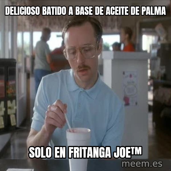 so i guess you could say things are getting pretty serious meme: delicioso batido a base de aceite de palma / solo en fritanga joe™