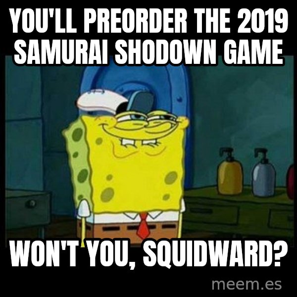 Don't you, Squidward? meme: You'll preorder the 2019 Samurai Shodown game / Won't you, Squidward?