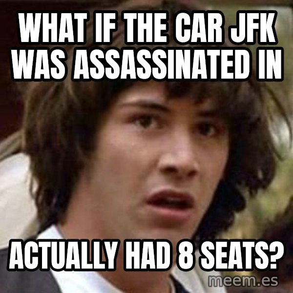 Conspiracy Keanu meme: What if the car JFK was assassinated in / actually had 8 seats?