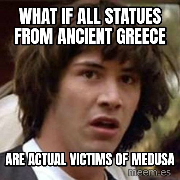 Conspiracy Keanu meme: What if all statues from ancient greece / Are actual victims of medusa