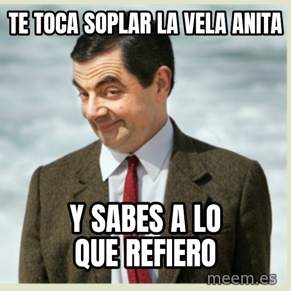 MR bean meme: Te toca soplar la vela anita / Y sabes a lo que refiero
