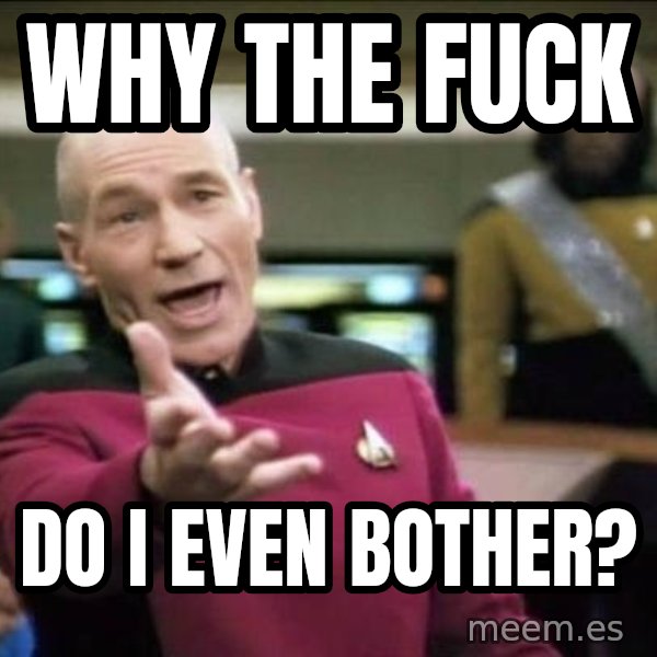 Why the fuck meme: Why the fuck / Do I even bother?