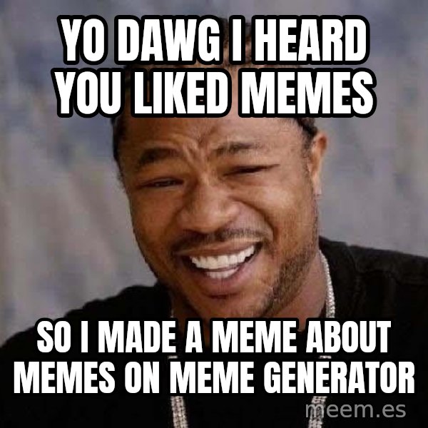 Yo Dawg meme: yo dawg I heard you liked memes / So I made a meme about memes on meme generator