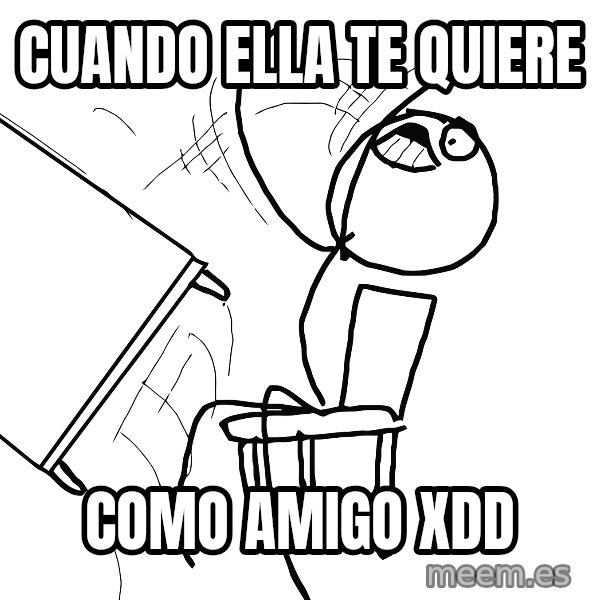 Desk Flip Rage Guy meme: cuando ella te quiere / como amigo xdd