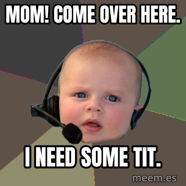 FPS N00b meme: mom! come over here. / i need some tit.