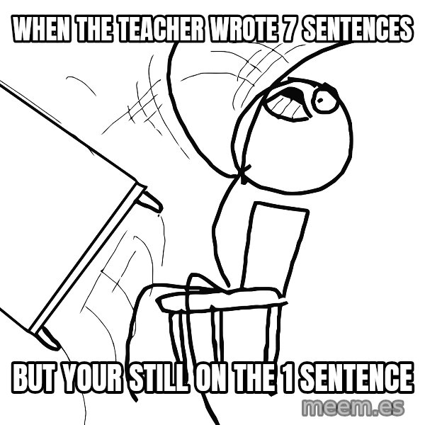Desk Flip Rage Guy meme: When the teacher wrote 7 sentences / But your still on the 1 sentence