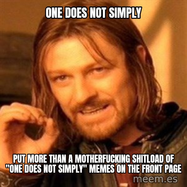 One Does Not Simply meme: one does not simply / put more than a motherfucking shitload of "one does not simply" memes on the front page