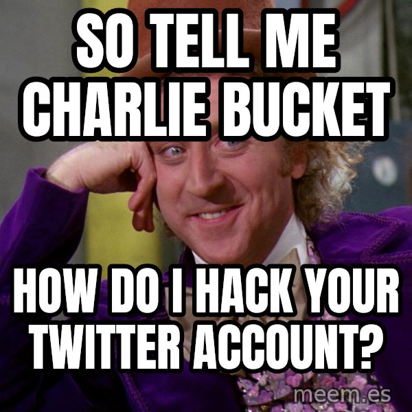 Willy Wonka meme: so tell me Charlie bucket / how do I hack your twitter account?