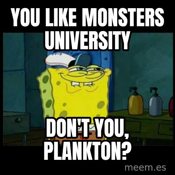 Don't you, Squidward? meme: You like Monsters University / Don't you, Plankton?