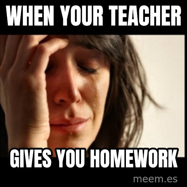 First World Problems meme: WHen your teacher / Gives you homework