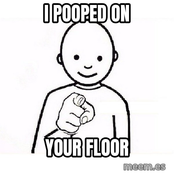 GUESS WHO YOU meme: I pooped on / YOUR floor