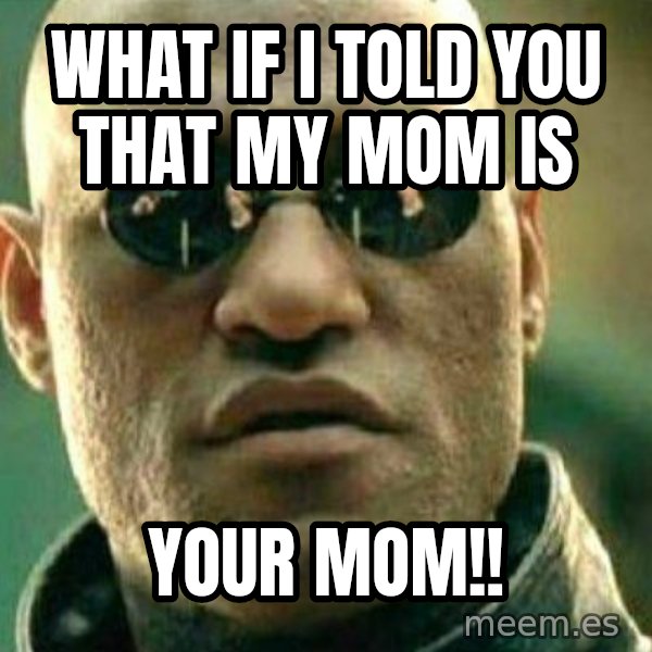 What If I Told You meme: what if i told you that my mom is / your mom!!