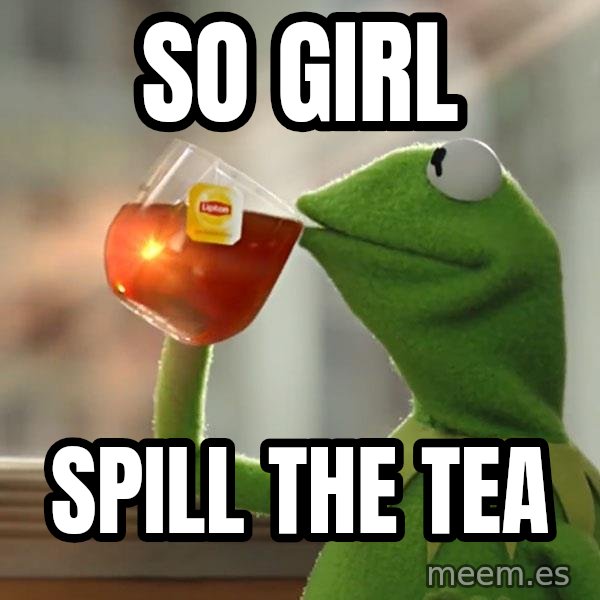 Kermit The Frog Drinking Tea meme: So girl / spill the tea