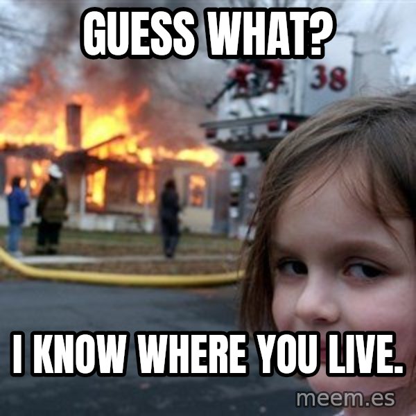 Disaster Girl meme: guess what? / i know where you live.