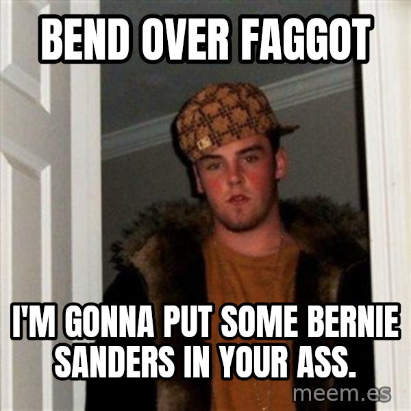 Scumbag Steve meme: bend over faggot / i'm gonna put some bernie sanders in your ass.
