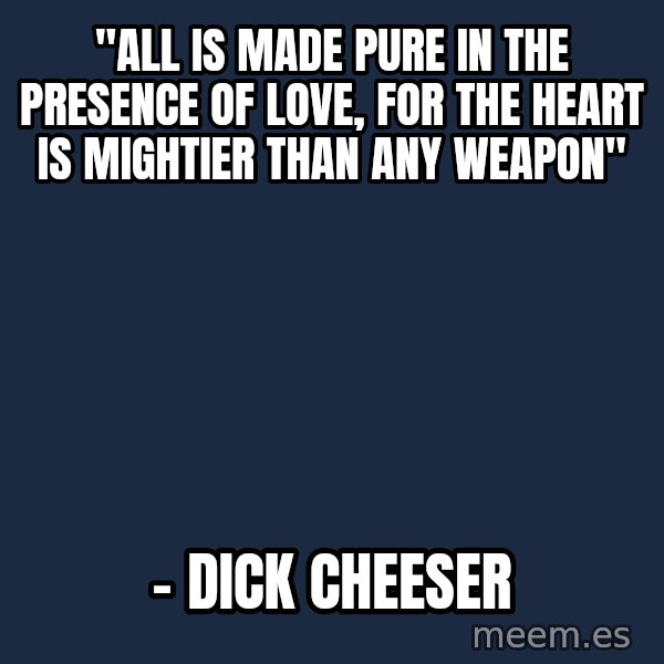 Blank Black meme: "All is made pure in the presence of love, for the heart is mightier than any weapon" / – Dick Cheeser