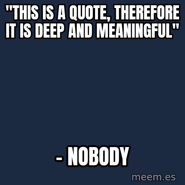 Blank Black meme: "This is a quote, therefore it is deep and meaningful" / – nobody