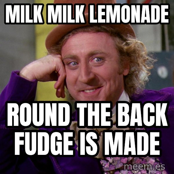 Willy Wonka meme: milk milk lemonade / round the back fudge is made