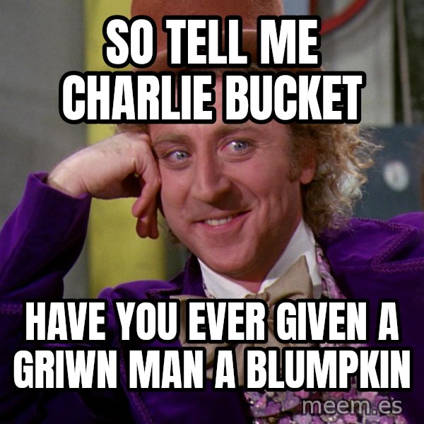 Willy Wonka meme: so tell me charlie bucket / have you ever given a griwn man a blumpkin