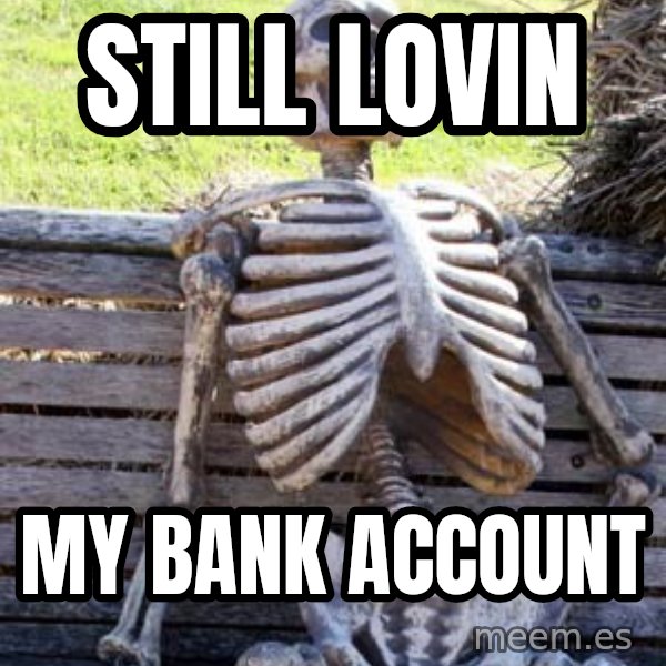 Waiting Skeleton meme: still lovin / my bank account