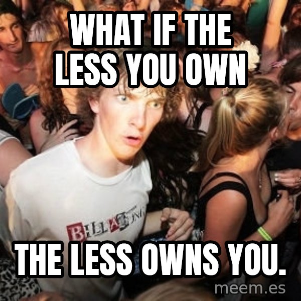 Sudden Realization Ralph meme: What if the less you own / The less owns you.