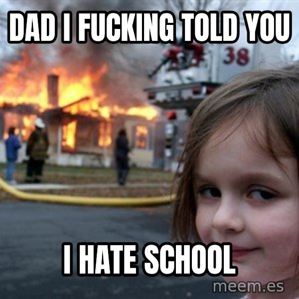 Disaster Girl meme: Dad i fucking told you / I HATE SCHOOL