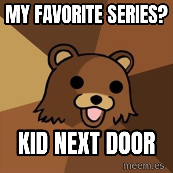 Pedobear meme: my favorite series? / kid next door