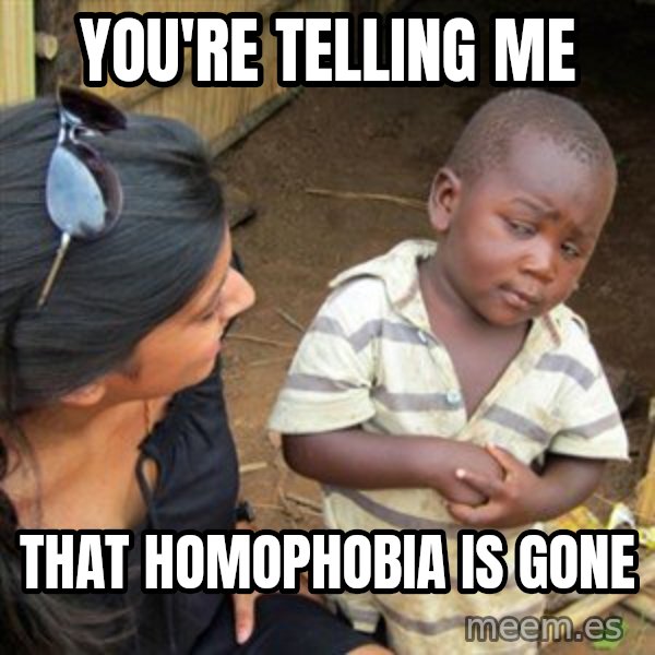 Skeptical 3rd World Kid meme: You're telling me / that homophobia is gone