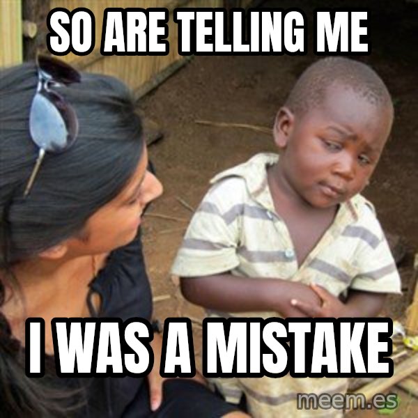 Skeptical 3rd World Kid meme: So are telling me / i was a mistake